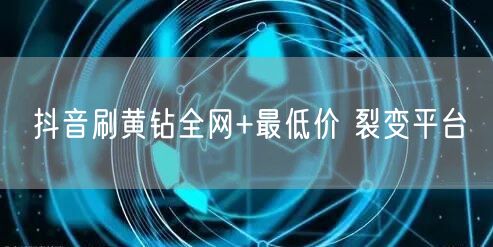 抖音刷黄钻全网+最低价 裂变平台