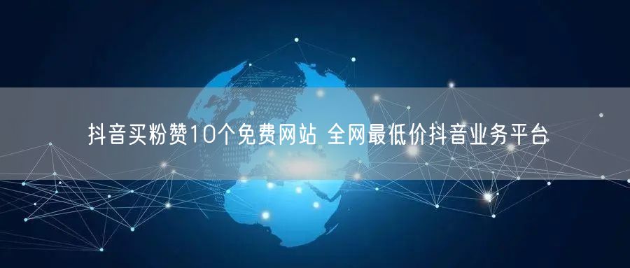 抖音买粉赞10个免费网站 全网最低价抖音业务平台