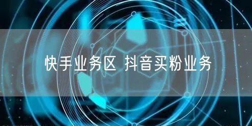 快手业务区 抖音买粉业务
