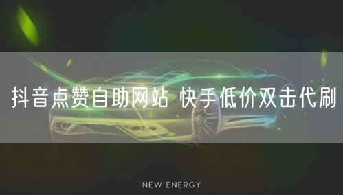 抖音点赞自助网站 快手低价双击代刷