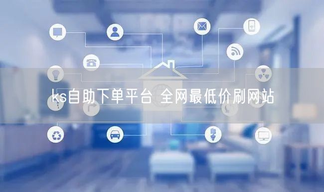 ks自助下单平台 全网最低价刷网站