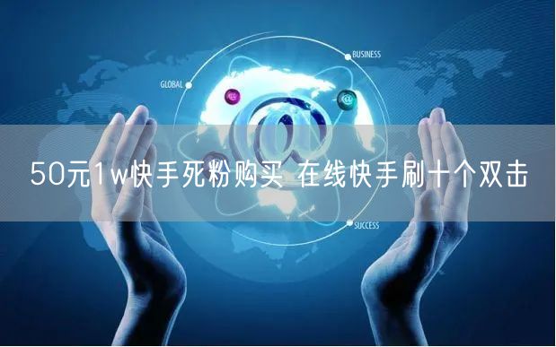 50元1w快手死粉购买 在线快手刷十个双击