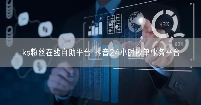 ks粉丝在线自助平台 抖音24小时秒单业务平台