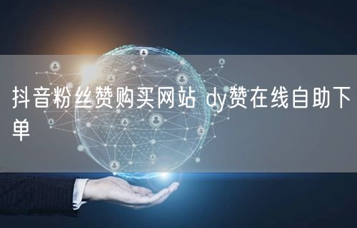抖音粉丝赞购买网站 dy赞在线自助下单
