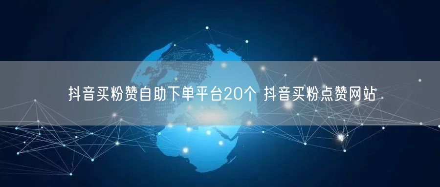 抖音买粉赞自助下单平台20个 抖音买粉点赞网站