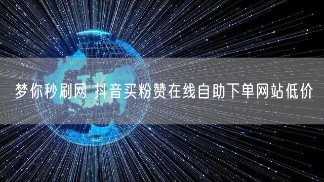 梦你秒刷网 抖音买粉赞在线自助下单网站低价