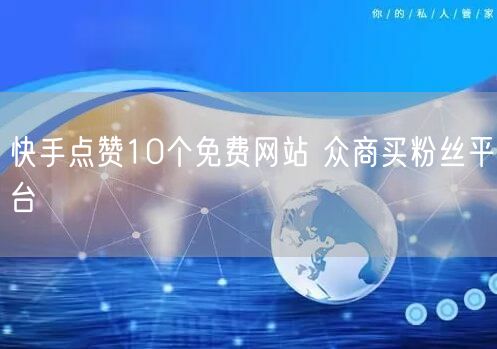 快手点赞10个免费网站 众商买粉丝平台