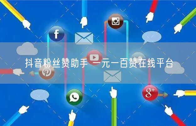 抖音粉丝赞助手 一元一百赞在线平台
