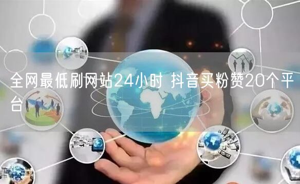 全网最低刷网站24小时 抖音买粉赞20个平台