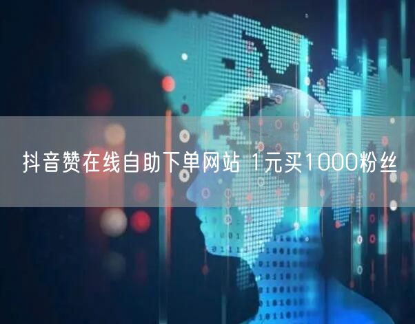 抖音赞在线自助下单网站 1元买1000粉丝