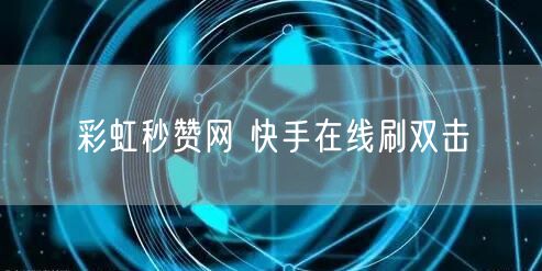 彩虹秒赞网 快手在线刷双击