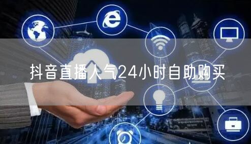 抖音直播人气24小时自助购买