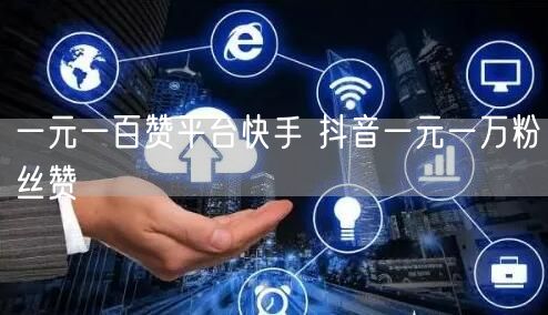 一元一百赞平台快手 抖音一元一万粉丝赞