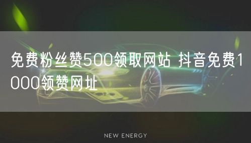 免费粉丝赞500领取网站 抖音免费1000领赞网址