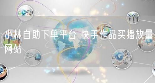 小林自助下单平台 快手作品买播放量网站