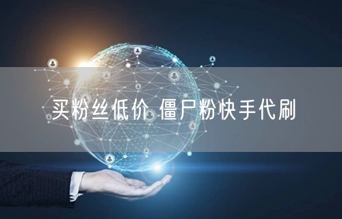 买粉丝低价 僵尸粉快手代刷