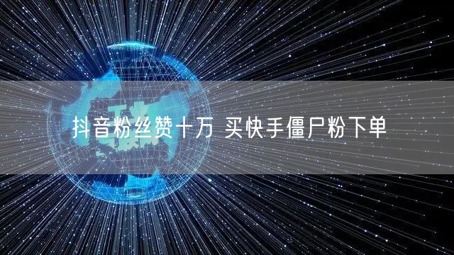 抖音粉丝赞十万 买快手僵尸粉下单