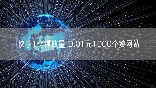 快手1亿播放量 0.01元1000个赞网站