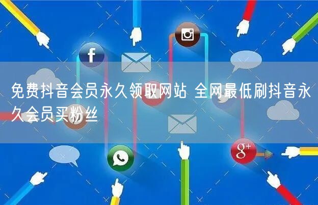 免费抖音会员永久领取网站 全网最低刷抖音永久会员买粉丝