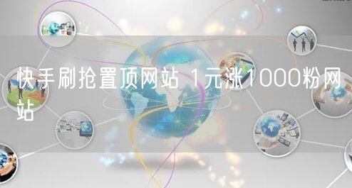 快手刷抢置顶网站 1元涨1000粉网站