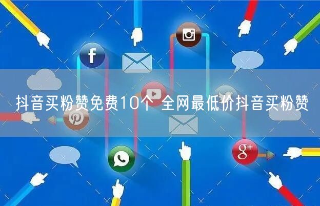 抖音买粉赞免费10个 全网最低价抖音买粉赞
