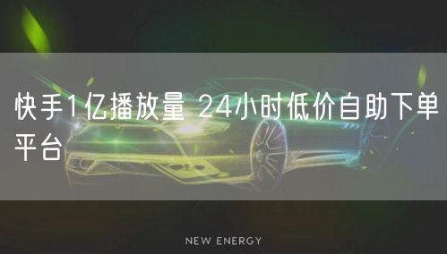 快手1亿播放量 24小时低价自助下单平台