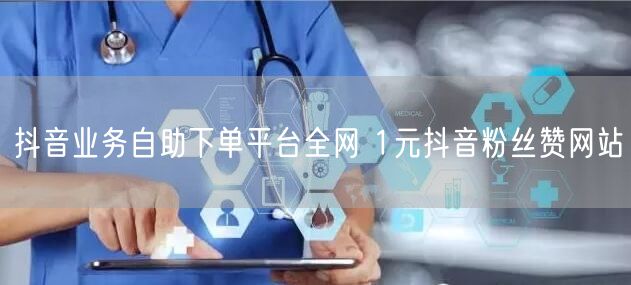 抖音业务自助下单平台全网 1元抖音粉丝赞网站