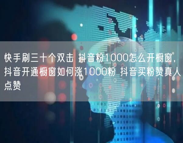 快手刷三十个双击 抖音粉1000怎么开橱窗，抖音开通橱窗如何涨1000粉 抖音买