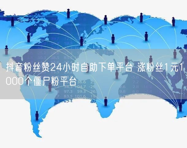 抖音粉丝赞24小时自助下单平台 涨粉丝1元1000个僵尸粉平台