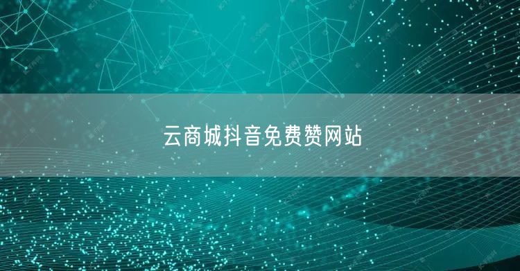 云商城抖音免费赞网站