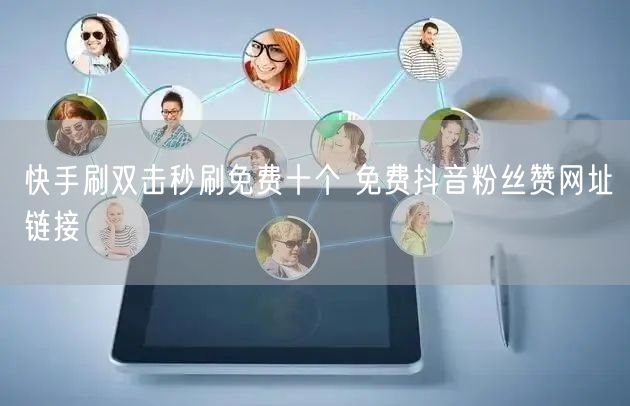 快手刷双击秒刷免费十个 免费抖音粉丝赞网址链接