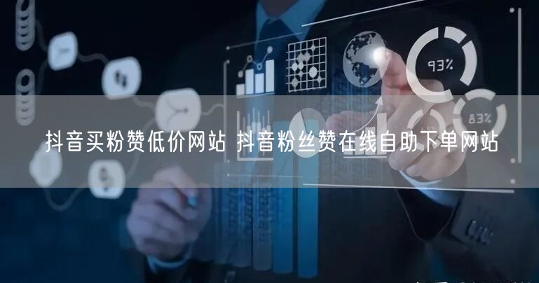 抖音买粉赞低价网站 抖音粉丝赞在线自助下单网站