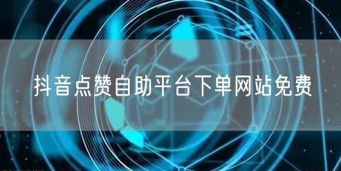 抖音点赞自助平台下单网站免费