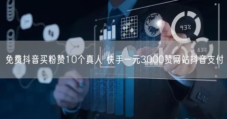 免费抖音买粉赞10个真人 快手一元3000赞网站抖音支付