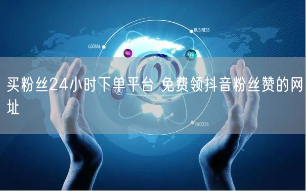 买粉丝24小时下单平台 免费领抖音粉丝赞的网址
