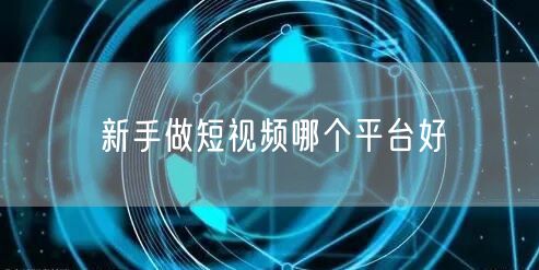 新手做短视频哪个平台好