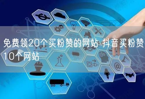 免费领20个买粉赞的网站 抖音买粉赞10个网站