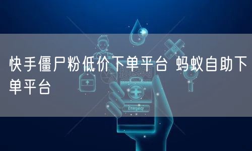 快手僵尸粉低价下单平台 蚂蚁自助下单平台