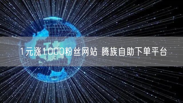 1元涨1000粉丝网站 腾族自助下单平台