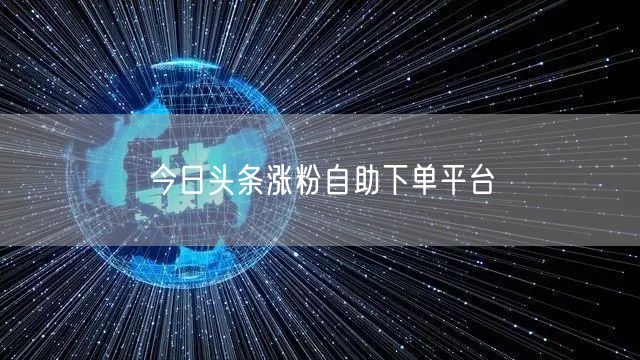 今日头条涨粉自助下单平台