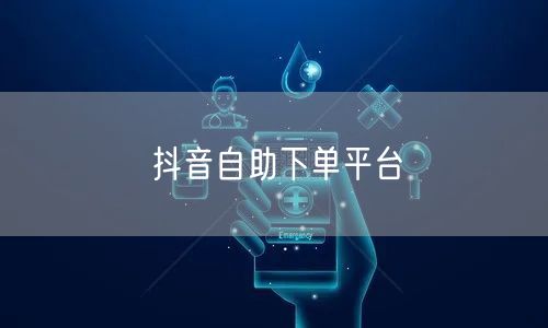抖音自助下单平台