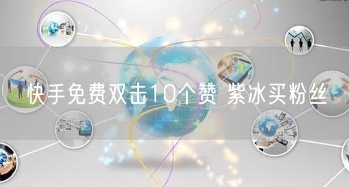 快手免费双击10个赞 紫冰买粉丝