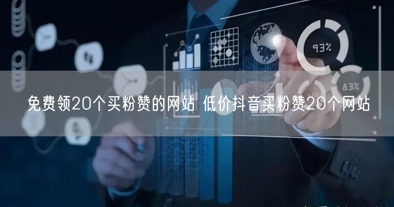 免费领20个买粉赞的网站 低价抖音买粉赞20个网站