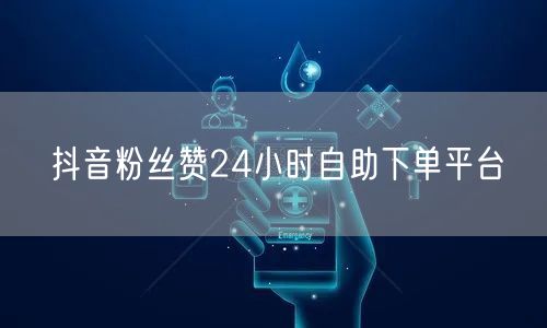 抖音粉丝赞24小时自助下单平台