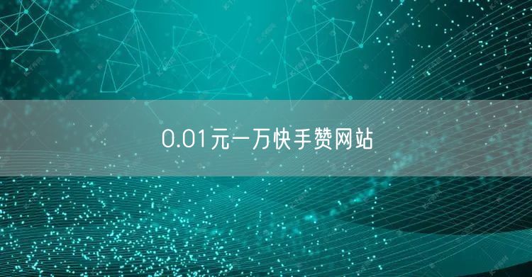 0.01元一万快手赞网站