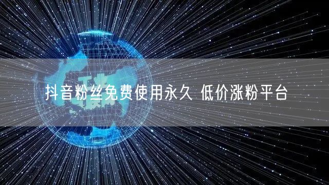 抖音粉丝免费使用永久 低价涨粉平台