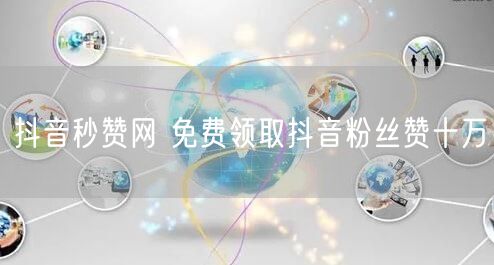 抖音秒赞网 免费领取抖音粉丝赞十万