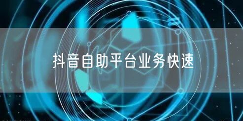 抖音自助平台业务快速