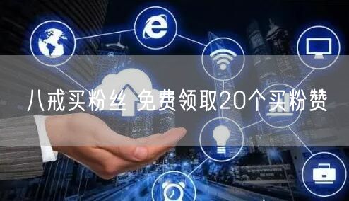 八戒买粉丝 免费领取20个买粉赞