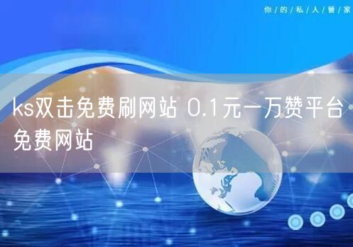ks双击免费刷网站 0.1元一万赞平台免费网站